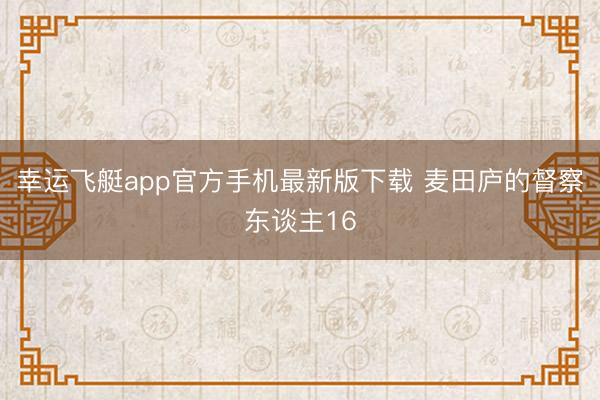 幸运飞艇app官方手机最新版下载 麦田庐的督察东谈主16