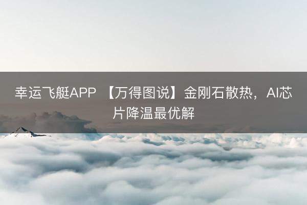 幸运飞艇APP 【万得图说】金刚石散热，AI芯片降温最优解