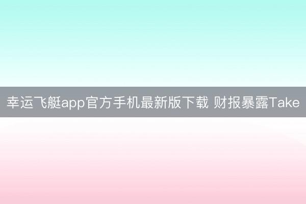 幸运飞艇app官方手机最新版下载 财报暴露Take