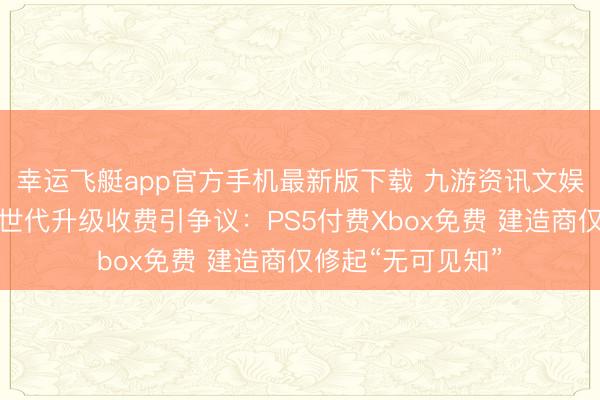 幸运飞艇app官方手机最新版下载 九游资讯文娱《暗黑血缘》次世代升级收费引争议：PS5付费Xbox免费 建造商仅修起“无可见知”