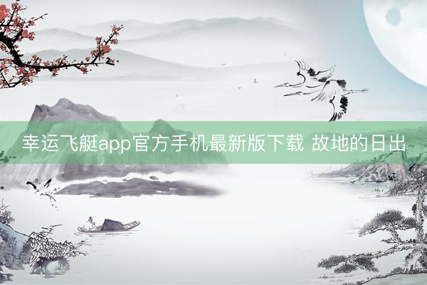 幸运飞艇app官方手机最新版下载 故地的日出