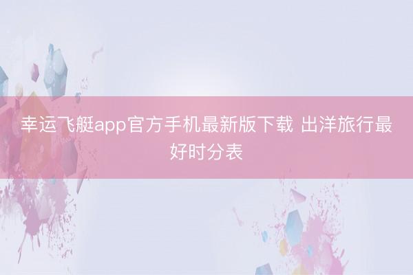 幸运飞艇app官方手机最新版下载 出洋旅行最好时分表