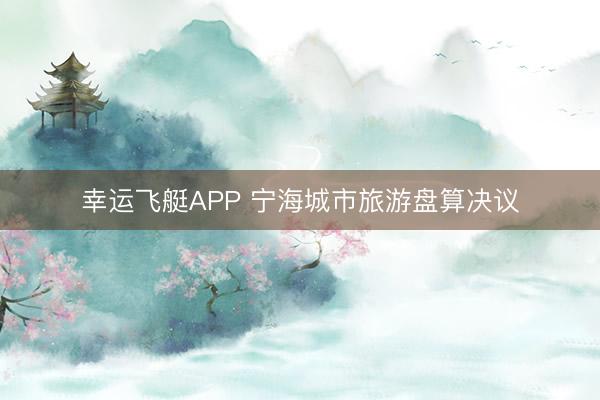 幸运飞艇APP 宁海城市旅游盘算决议