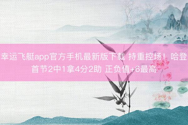 幸运飞艇app官方手机最新版下载 持重控场！哈登首节2中1拿4分2助 正负值+6最高