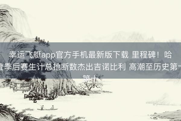 幸运飞艇app官方手机最新版下载 里程碑！哈登季后赛生计总抢断数杰出吉诺比利 高潮至历史第十