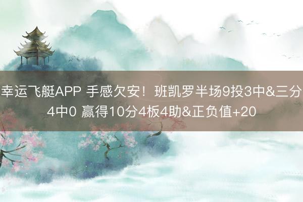 幸运飞艇APP 手感欠安！班凯罗半场9投3中&三分4中0 赢得10分4板4助&正负值+20