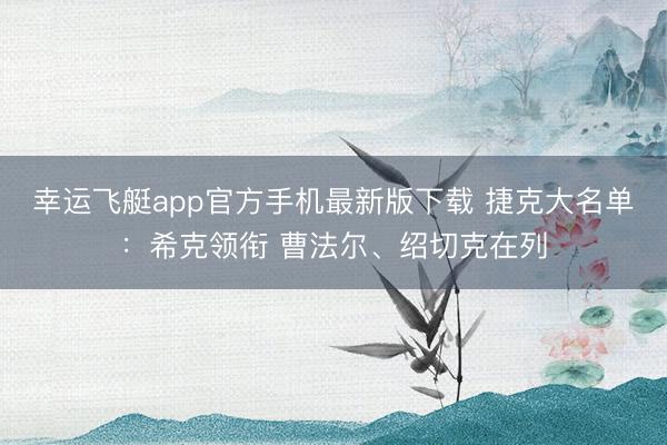 幸运飞艇app官方手机最新版下载 捷克大名单：希克领衔 曹法尔、绍切克在列