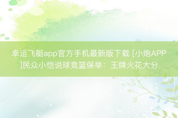 幸运飞艇app官方手机最新版下载 [小炮APP]民众小恺说球竞篮保举：王牌火花大分