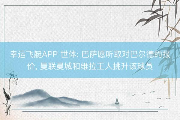 幸运飞艇APP 世体: 巴萨愿听取对巴尔德的报价， 曼联曼城和维拉王人挑升该球员