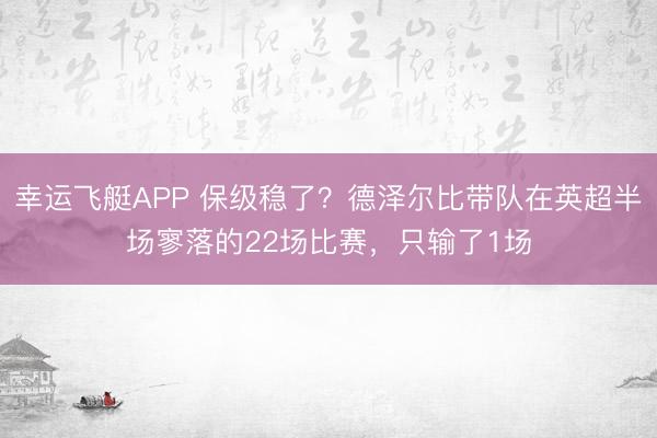 幸运飞艇APP 保级稳了？德泽尔比带队在英超半场寥落的22场比赛，只输了1场