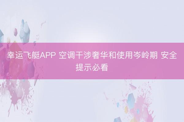 幸运飞艇APP 空调干涉奢华和使用岑岭期 安全提示必看