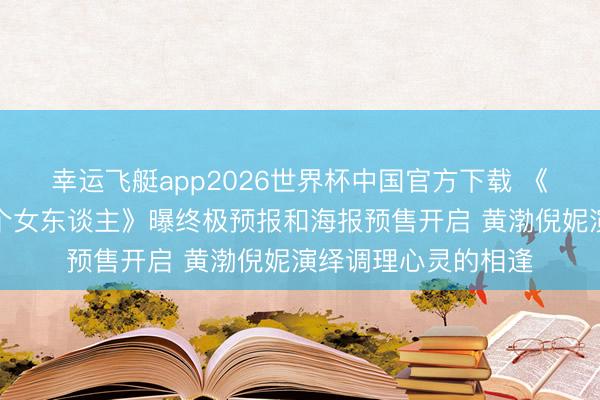 幸运飞艇app2026世界杯中国官方下载 《一个男东谈主和一个女东谈主》曝终极预报和海报预售开启 黄渤倪妮演绎调理心灵的相逢