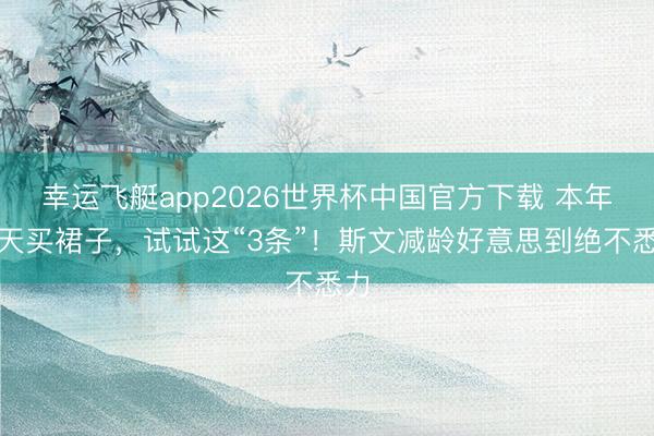 幸运飞艇app2026世界杯中国官方下载 本年夏天买裙子，试试这“3条”！斯文减龄好意思到绝不悉力