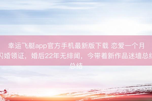幸运飞艇app官方手机最新版下载 恋爱一个月闪婚领证，婚后22年无绯闻，今带着新作品迷墙总结