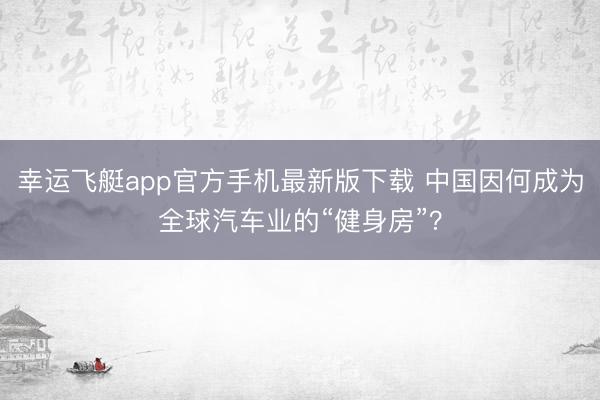 幸运飞艇app官方手机最新版下载 中国因何成为全球汽车业的“健身房”？