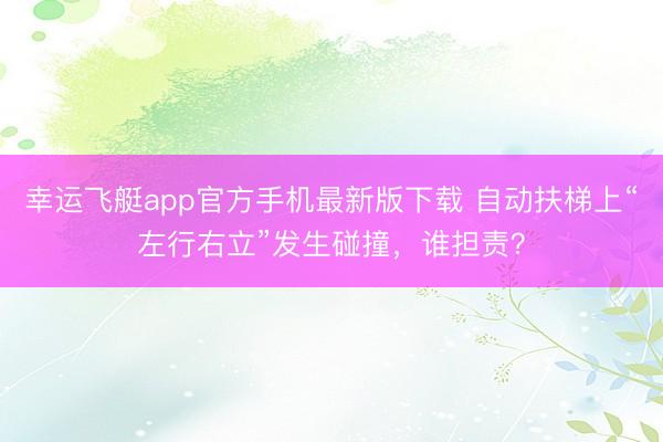 幸运飞艇app官方手机最新版下载 自动扶梯上“左行右立”发生碰撞，谁担责？