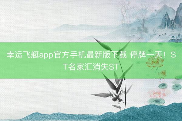 幸运飞艇app官方手机最新版下载 停牌一天！ST名家汇消失ST