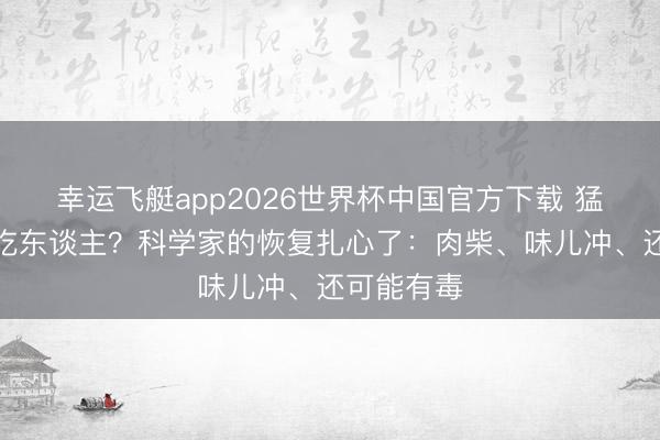 幸运飞艇app2026世界杯中国官方下载 猛兽为啥不吃东谈主？科学家的恢复扎心了：肉柴、味儿冲、还可能有毒